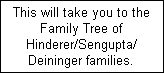 This will take you to the
Family Tree of
Hinderer/Sengupta/
Deininger families.